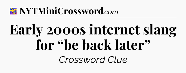 Early 2000s internet slang for “be back later” Codycross