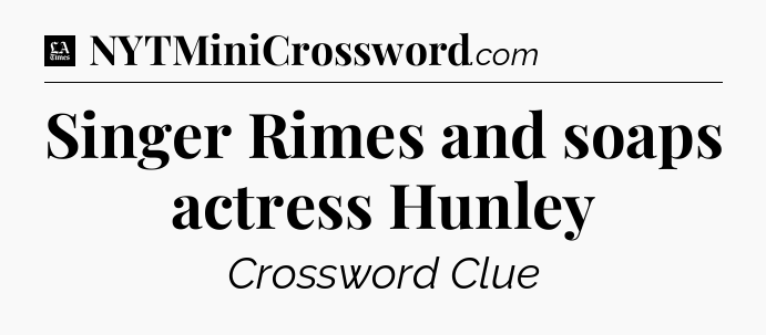 Singer Rimes and soaps actress Hunley - LA Times Crossword