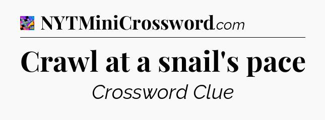 Crawl at a snail's pace Crossword Clue