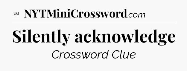 Silently acknowledge - WSJ Crossword