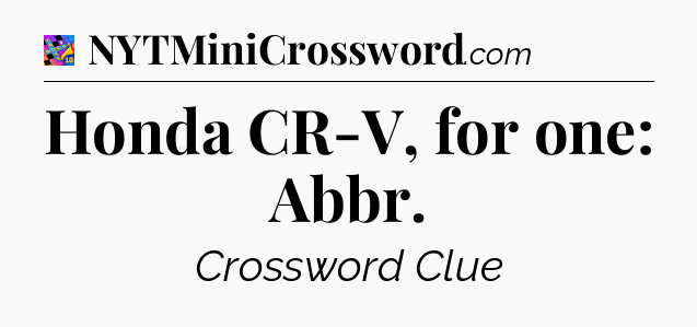 Honda CR-V, for one: Abbr Crossword Clue