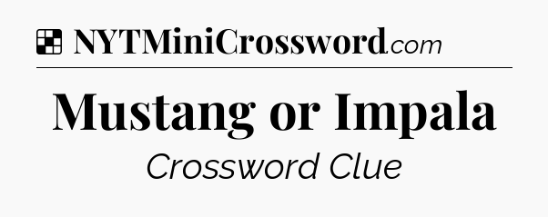 Solution: Mustang or Impala - NYT Crossword