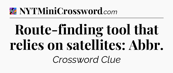 Route-finding tool that relies on satellites: Abbr Crossword Clue