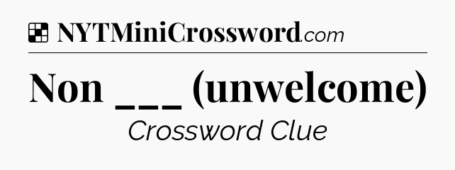 Solution: Non ___ (unwelcome) - NYT Crossword
