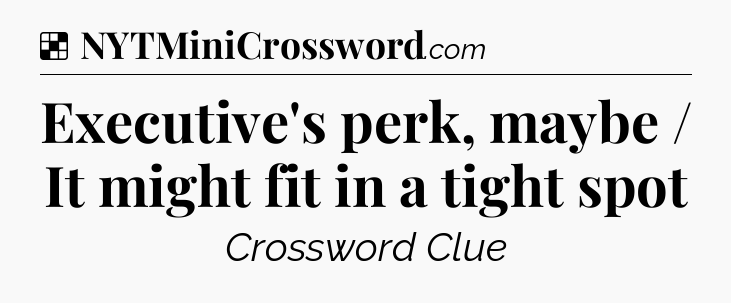 Solution: Executive's perk, maybe / It might fit in a tight spot - NYT Crossword