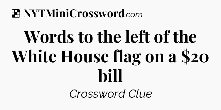 Solution: Words to the left of the White House flag on a $20 bill - NYT Crossword
