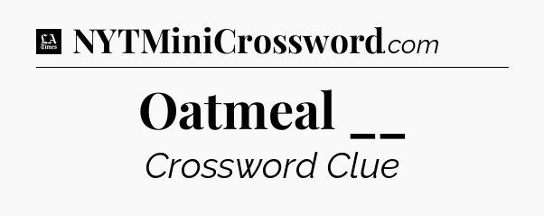 Oatmeal __ - LA Times Crossword