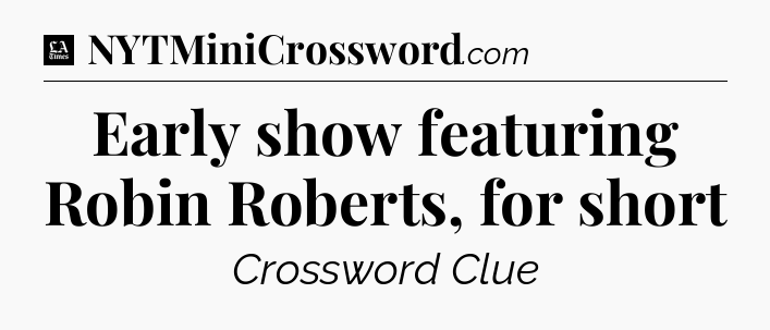 Early show featuring Robin Roberts, for short - LA Times Crossword