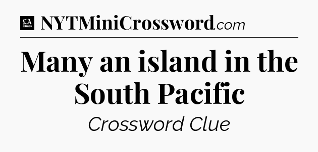 Many an island in the South Pacific - LA Times Crossword