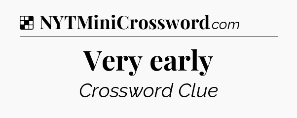 Solution: Very early - NYT Crossword