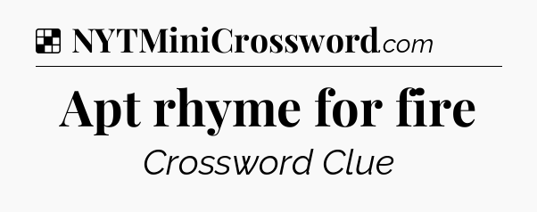 Apt rhyme for fire NYT Crossword