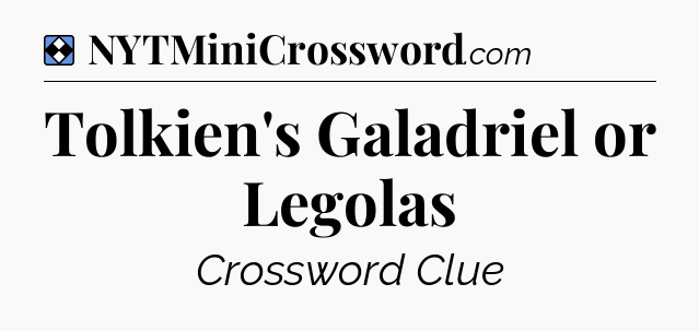 Solution: Tolkien's Galadriel or Legolas - NYT Mini Crossword