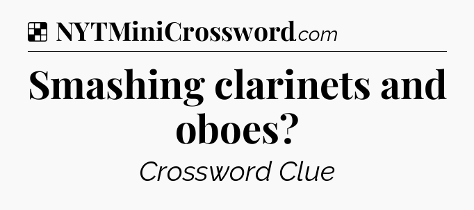 Solution: Smashing clarinets and oboes - NYT Crossword
