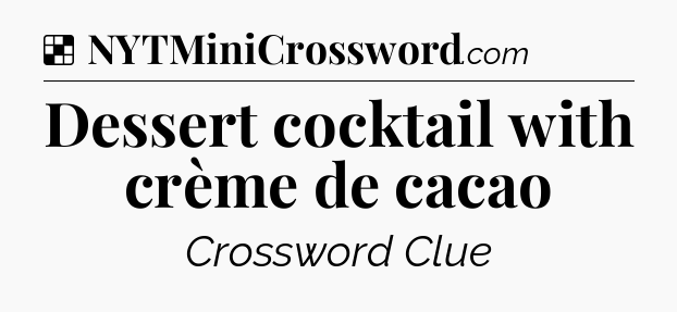 Solution: Dessert cocktail with crème de cacao - NYT Crossword