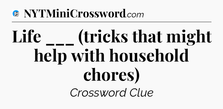Life ___ (tricks that might help with household chores) Crossword Clue