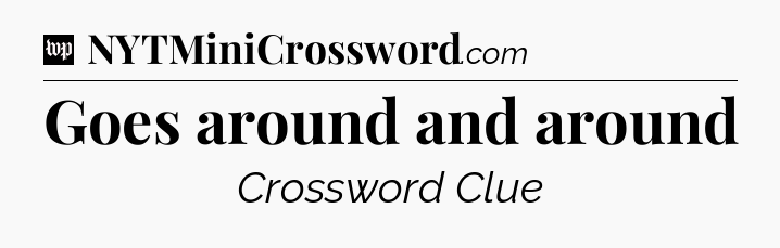 Goes around and around Crossword Clue
