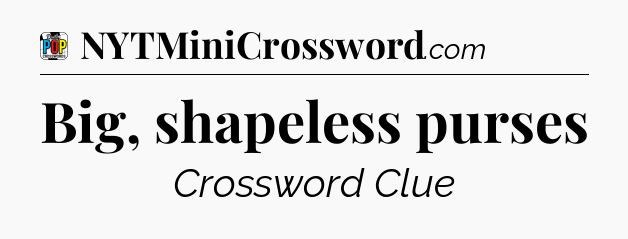 Big, shapeless purses Crossword Clue