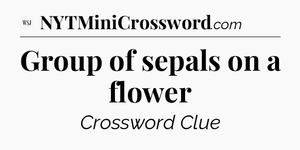 Group of sepals on a flower - WSJ Crossword