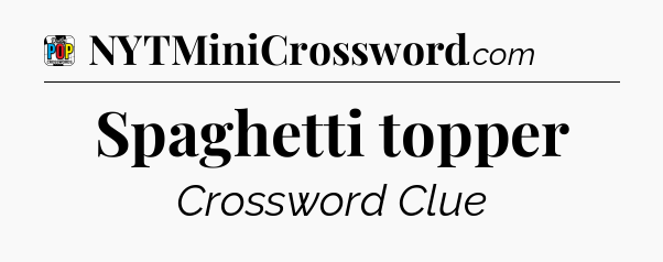 Spaghetti topper Crossword Clue
