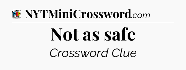 Not as safe Crossword Clue