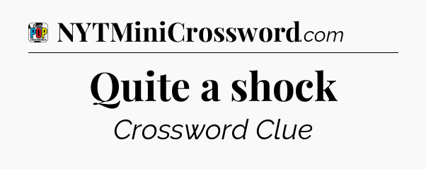 Quite a shock Crossword Clue