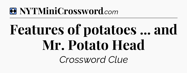 Solution: Features of potatoes ... and Mr. Potato Head - NYT Mini Crossword