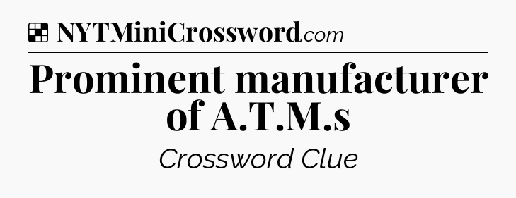 Solution: Prominent manufacturer of A.T.M.s - NYT Crossword