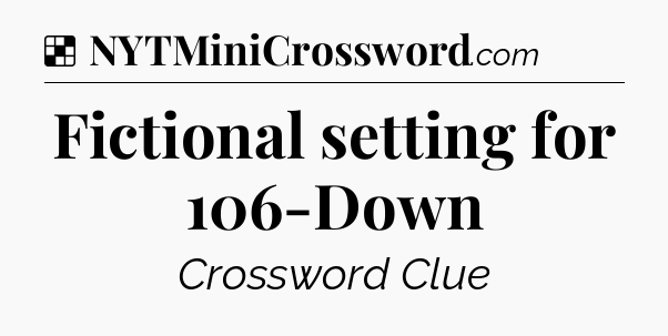 Solution: Fictional setting for 106-Down - NYT Crossword