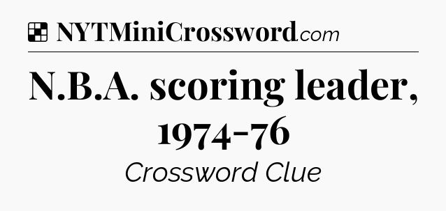 Solution: N.B.A. scoring leader, 1974-76 - NYT Crossword