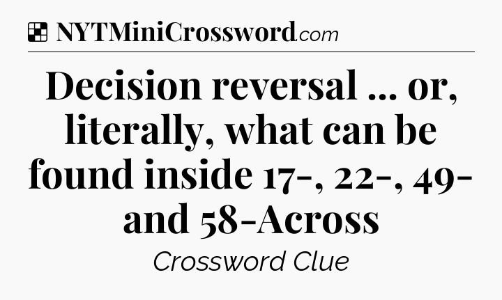 Solution: Decision reversal ... or, literally, what can be found inside 17-, 22-, 49- and 58-Across - NYT Crossword