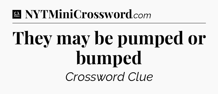 They may be pumped or bumped - LA Times Crossword