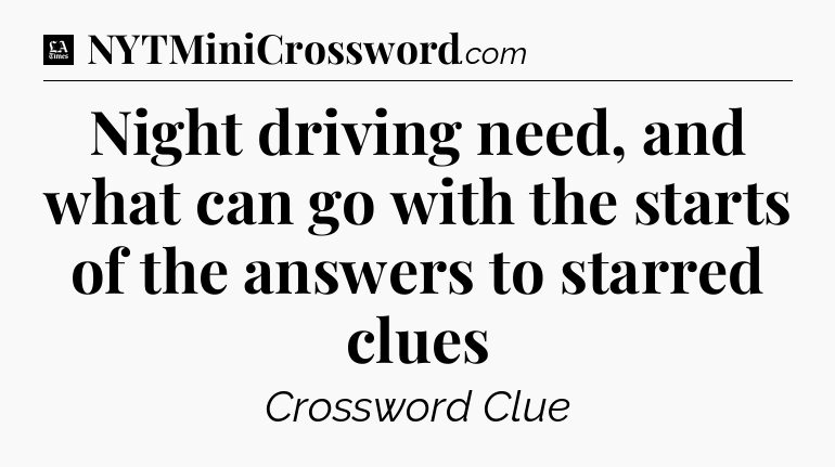Night driving need, and what can go with the starts of the answers to starred clues - LA Times Crossword