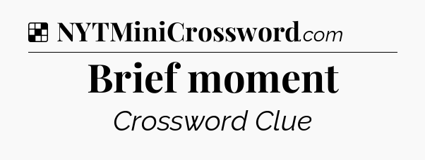 Solution: Brief moment - NYT Crossword