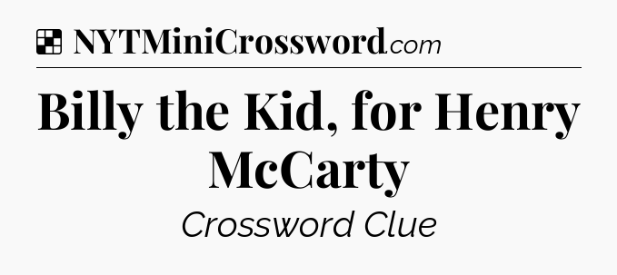 Solution: Billy the Kid, for Henry McCarty - NYT Crossword