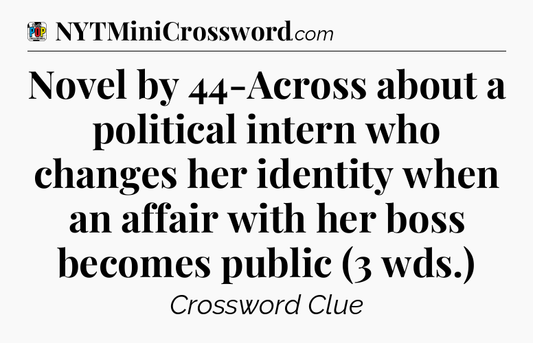 Novel by 44-Across about a political intern who changes her identity when an affair with her boss becomes public (3 wds.) Crossword Clue