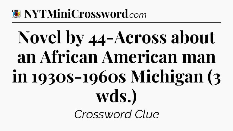 Novel by 44-Across about an African American man in 1930s-1960s Michigan (3 wds.) Crossword Clue