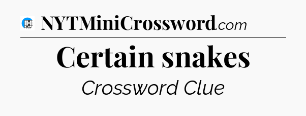 Certain snakes Crossword Clue
