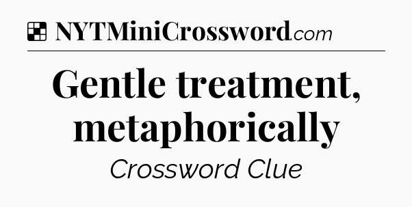 Solution: Gentle treatment, metaphorically - NYT Crossword