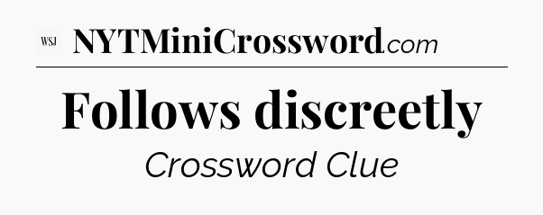 Follows discreetly - WSJ Crossword