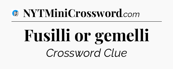 Fusilli or gemelli Crossword Clue