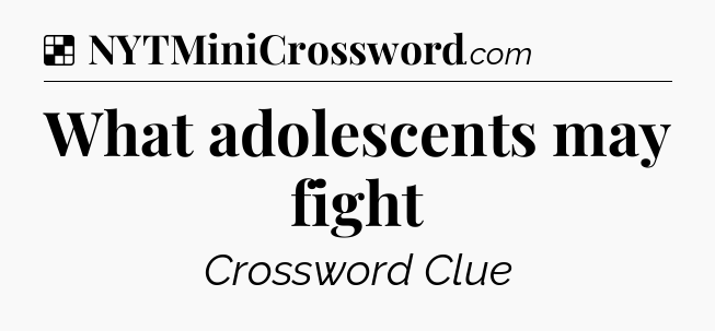 Solution: What adolescents may fight - NYT Crossword