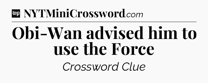 Obi-Wan advised him to use the Force Crossword Clue