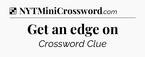 Solution: Get an edge on - NYT Crossword