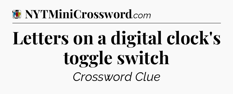 Letters on a digital clock's toggle switch Crossword Clue
