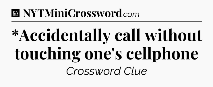 *Accidentally call without touching one's cellphone - LA Times Crossword