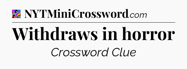 Withdraws in horror Crossword Clue