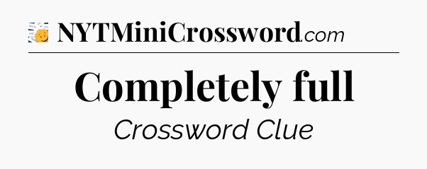 Completely full - 7 Little Words