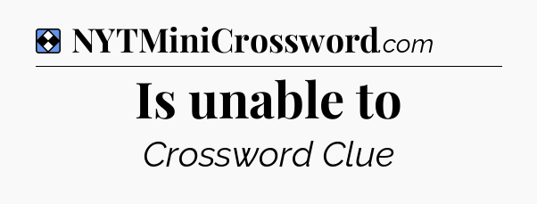 Solution: Is unable to - NYT Mini Crossword
