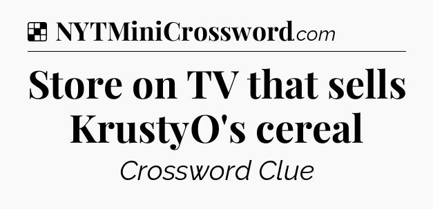 Solution: Store on TV that sells KrustyO's cereal - NYT Crossword