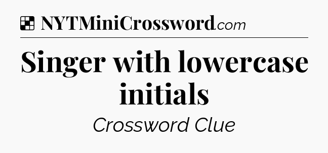 Solution: Singer with lowercase initials - NYT Crossword